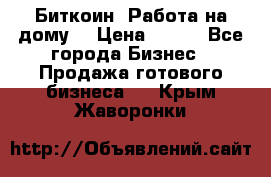 Биткоин! Работа на дому. › Цена ­ 100 - Все города Бизнес » Продажа готового бизнеса   . Крым,Жаворонки